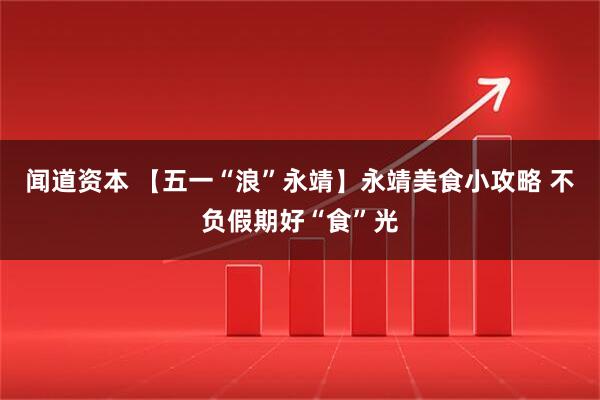 闻道资本 【五一“浪”永靖】永靖美食小攻略 不负假期好“食”光