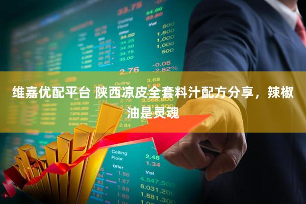 维嘉优配平台 陕西凉皮全套料汁配方分享，辣椒油是灵魂