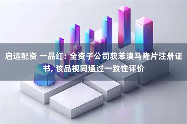 启运配资 一品红: 全资子公司获苯溴马隆片注册证书, 该品视同通过一致性评价