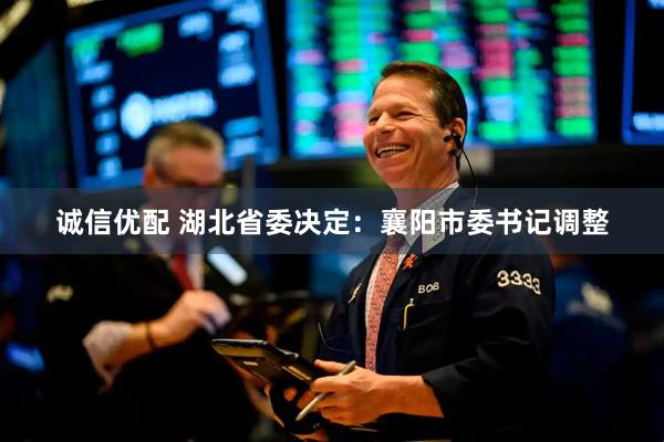 诚信优配 湖北省委决定：襄阳市委书记调整